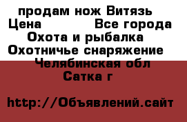 продам нож Витязь › Цена ­ 3 600 - Все города Охота и рыбалка » Охотничье снаряжение   . Челябинская обл.,Сатка г.